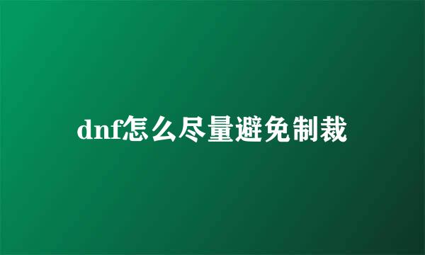 dnf怎么尽量避免制裁