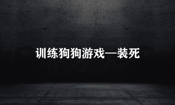 训练狗狗游戏—装死