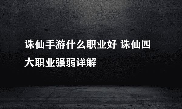 诛仙手游什么职业好 诛仙四大职业强弱详解