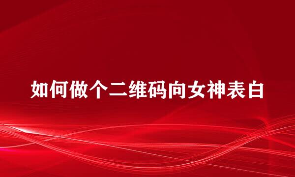 如何做个二维码向女神表白