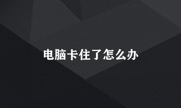 电脑卡住了怎么办