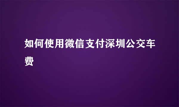 如何使用微信支付深圳公交车费