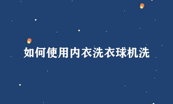 如何使用内衣洗衣球机洗