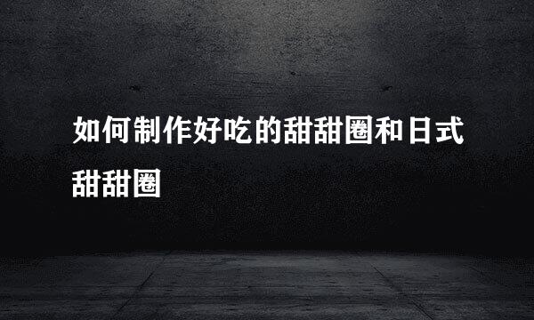 如何制作好吃的甜甜圈和日式甜甜圈