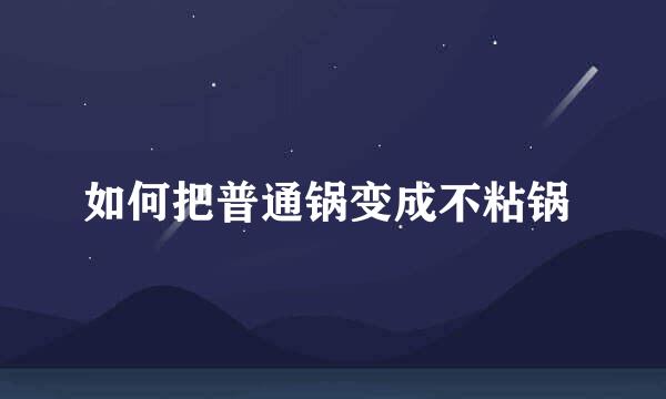 如何把普通锅变成不粘锅 