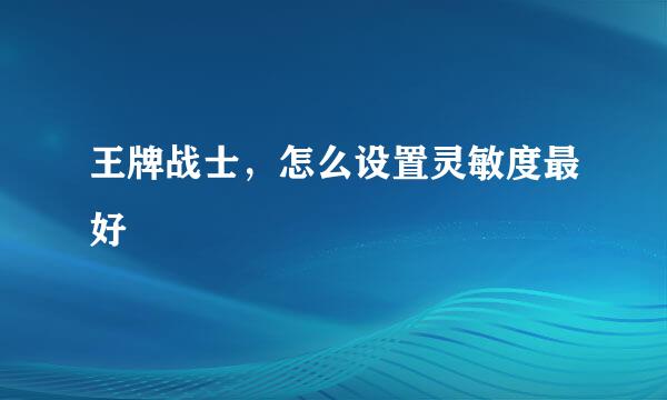王牌战士，怎么设置灵敏度最好