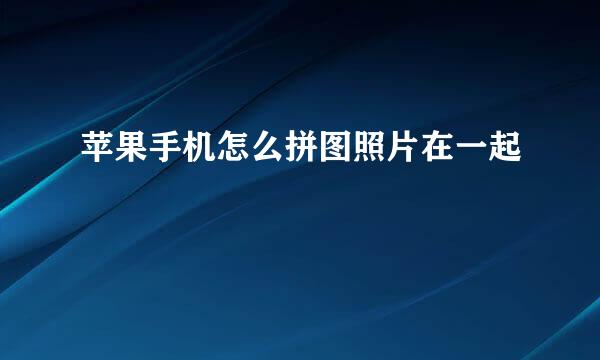 苹果手机怎么拼图照片在一起