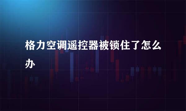 格力空调遥控器被锁住了怎么办