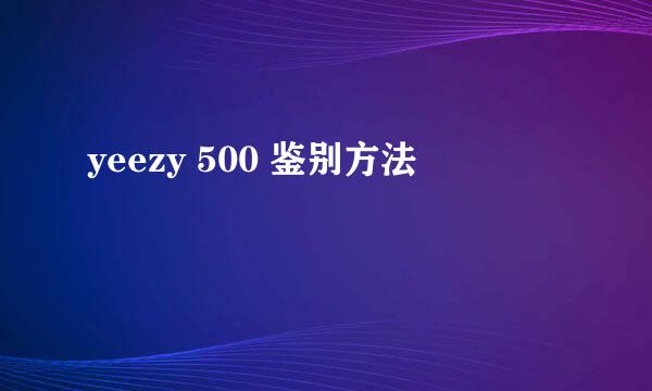 yeezy 500 鉴别方法