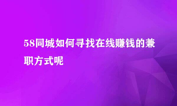 58同城如何寻找在线赚钱的兼职方式呢
