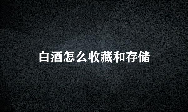 白酒怎么收藏和存储
