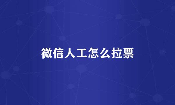 微信人工怎么拉票