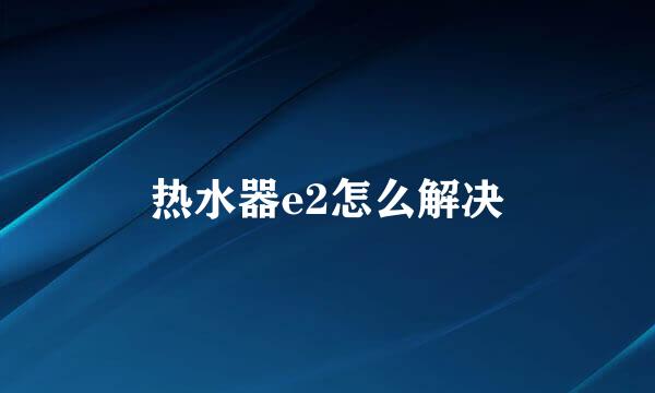 热水器e2怎么解决