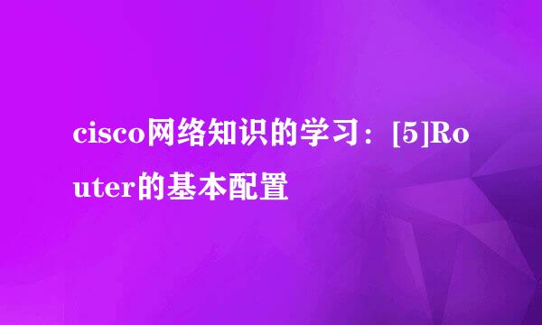 cisco网络知识的学习：[5]Router的基本配置