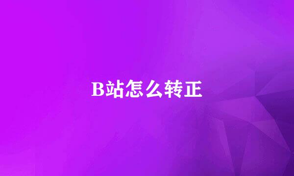 B站怎么转正