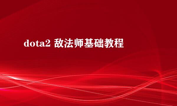 dota2 敌法师基础教程