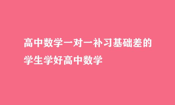 高中数学一对一补习基础差的学生学好高中数学
