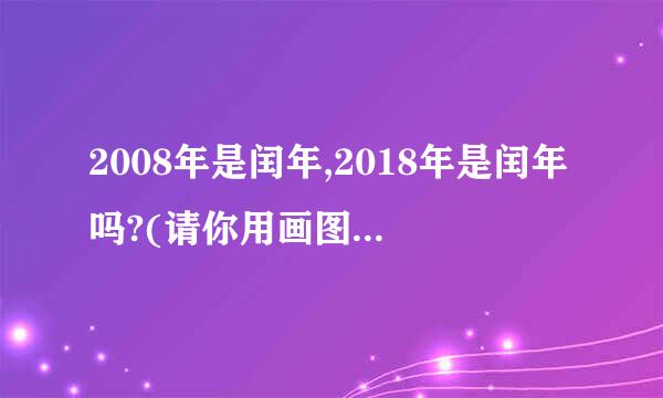 2008年是闰年,2018年是闰年吗?(请你用画图或列举来说明)