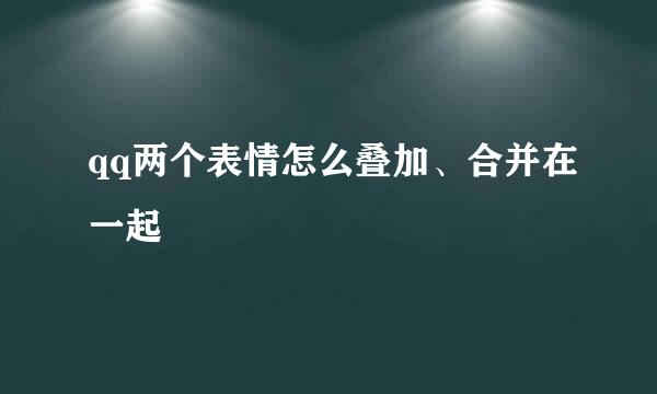qq两个表情怎么叠加、合并在一起