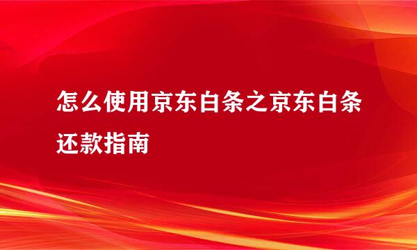 怎么使用京东白条之京东白条还款指南