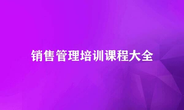 销售管理培训课程大全