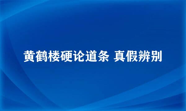 黄鹤楼硬论道条 真假辨别