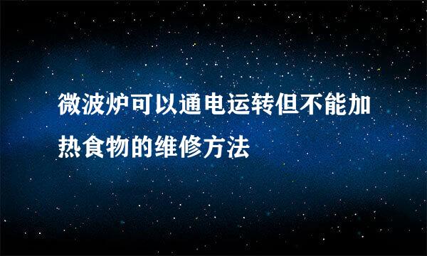 微波炉可以通电运转但不能加热食物的维修方法