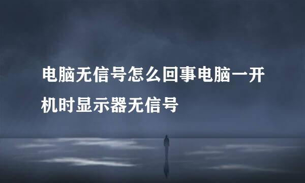 电脑无信号怎么回事电脑一开机时显示器无信号