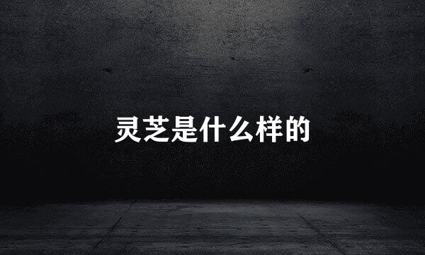 灵芝是什么样的