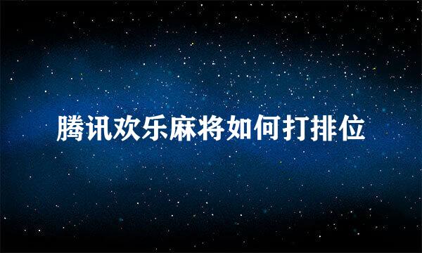 腾讯欢乐麻将如何打排位
