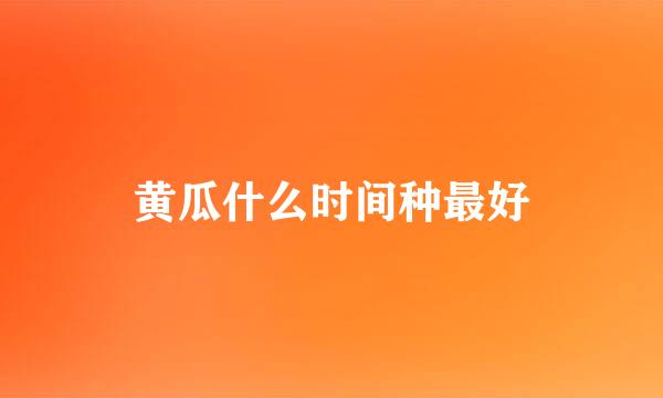 黄瓜什么时间种最好