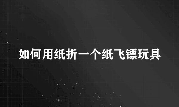 如何用纸折一个纸飞镖玩具