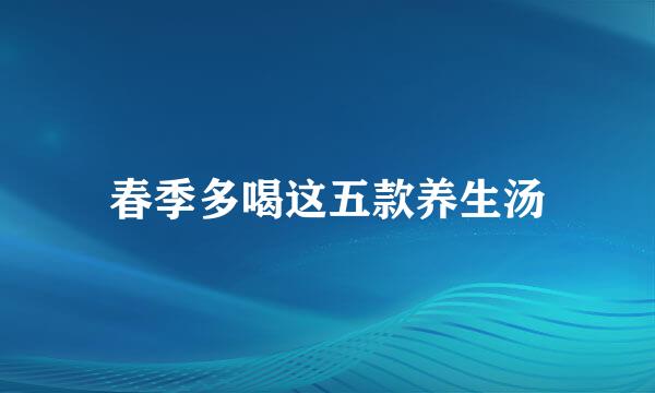 春季多喝这五款养生汤