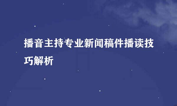 播音主持专业新闻稿件播读技巧解析