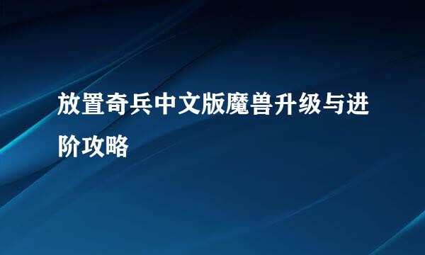 放置奇兵中文版魔兽升级与进阶攻略
