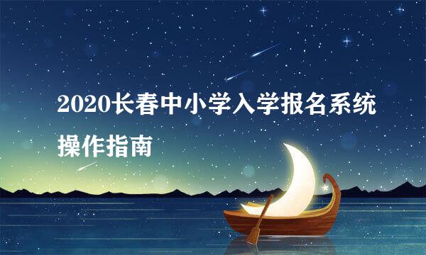2020长春中小学入学报名系统操作指南