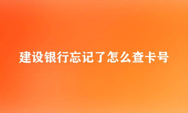 建设银行忘记了怎么查卡号