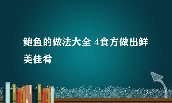 鲍鱼的做法大全 4食方做出鲜美佳肴