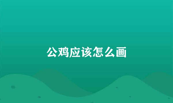 公鸡应该怎么画