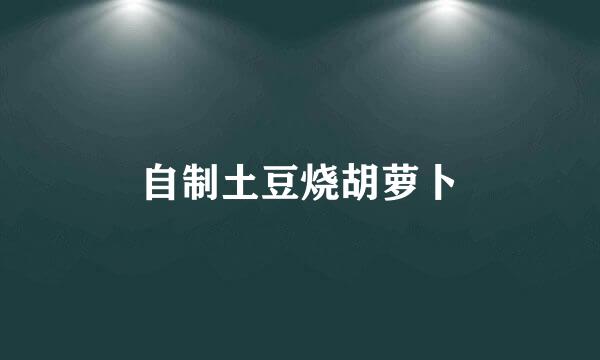 自制土豆烧胡萝卜