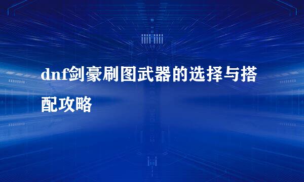 dnf剑豪刷图武器的选择与搭配攻略