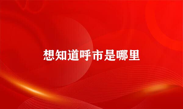 想知道呼市是哪里