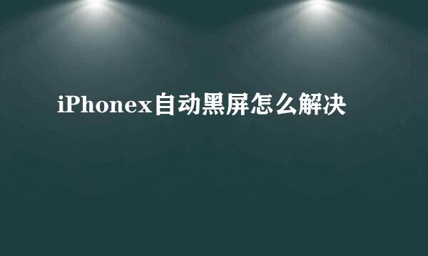 iPhonex自动黑屏怎么解决