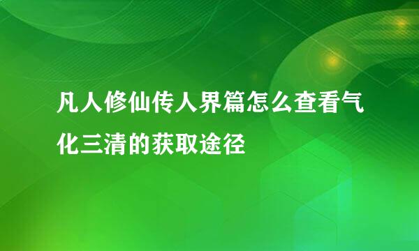 凡人修仙传人界篇怎么查看气化三清的获取途径
