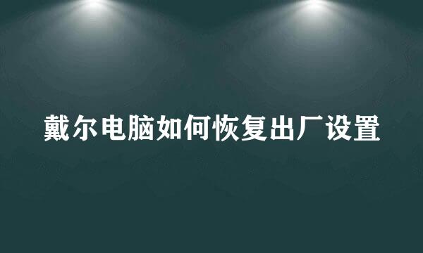 戴尔电脑如何恢复出厂设置