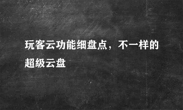 玩客云功能细盘点，不一样的超级云盘