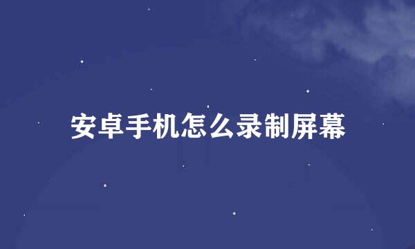 安卓手机怎么录制屏幕