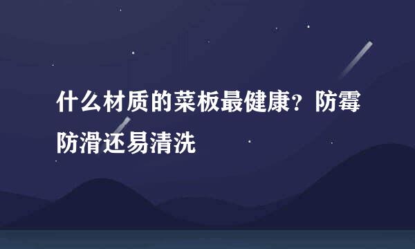 什么材质的菜板最健康？防霉防滑还易清洗
