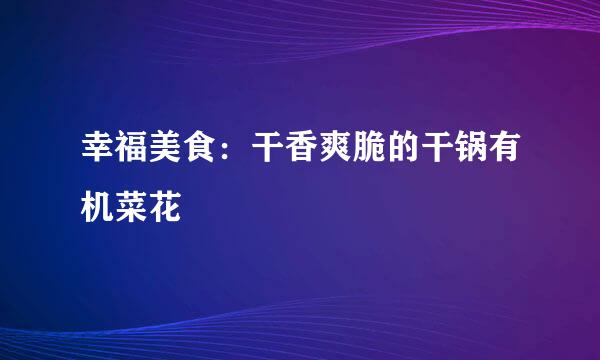 幸福美食：干香爽脆的干锅有机菜花