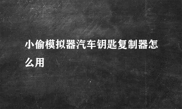 小偷模拟器汽车钥匙复制器怎么用